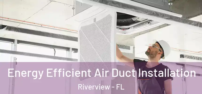  Energy Efficient Air Duct Installation Riverview - FL