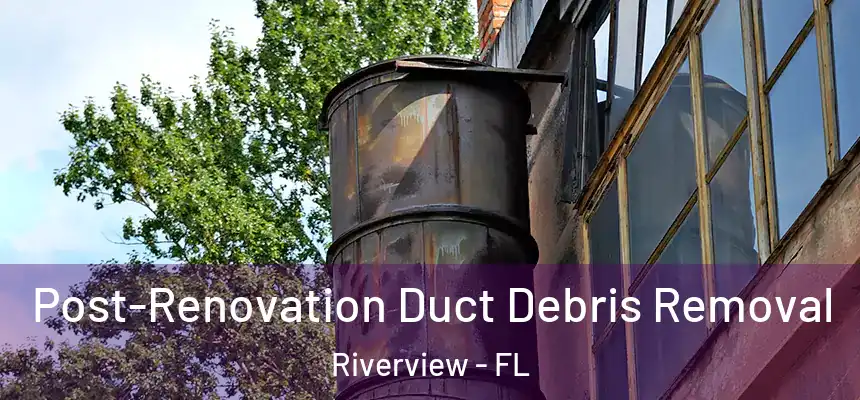  Post-Renovation Duct Debris Removal Riverview - FL